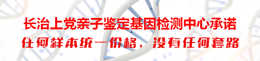 长治上党亲子鉴定基因检测中心承诺